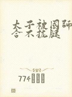 太子被国师c到合不拢腿