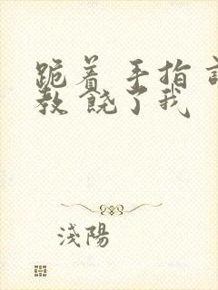 跪着 手指 调教 饶了我