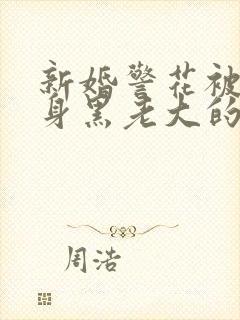 新婚警花被迫献身黑老大的小说