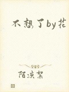 不想了by花卷