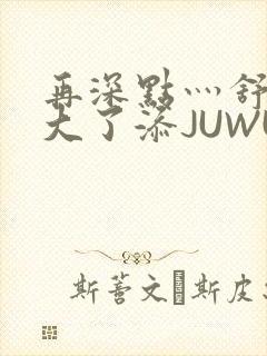 再深点灬舒服灬大了添JUWU