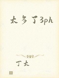 太多了3ph