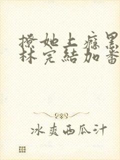 撩她上瘾黑暗森林完结加番外