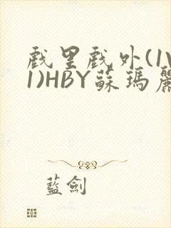 戏里戏外(1V1)HBY苏玛丽全文免费阅读