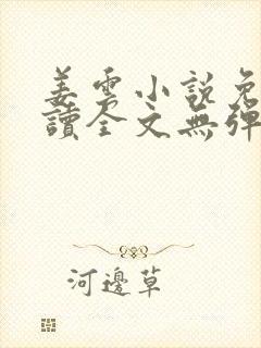 姜云小说免费阅读全文无弹窗