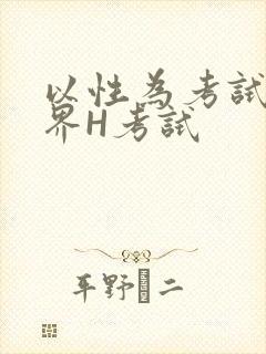 以性为考试的世界H考试
