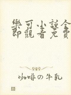 乐可小说全文立即观看免费