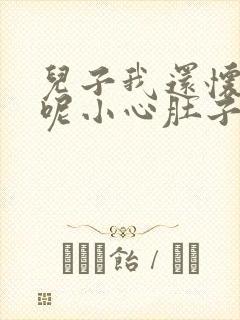 儿子我还怀着孕呢小心肚子