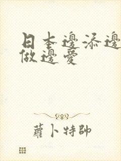 日本边添边摸边做边爱