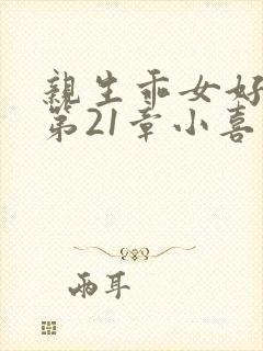 亲生乖女好紧h第21章小喜