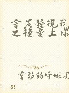 舍友发现我是双之后爱上你的字