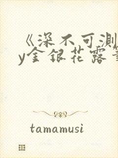 《深不可测》by金银花露笔趣阁