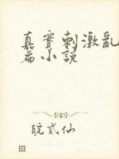 真实刺激乱13篇小说