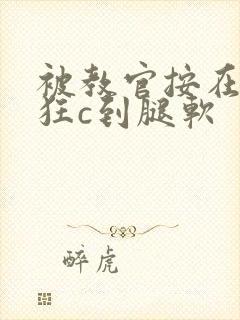 被教官按在寝室狂c到腿软