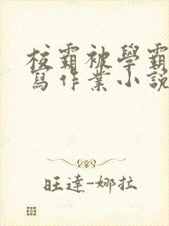 校霸被学霸压着写作业小说