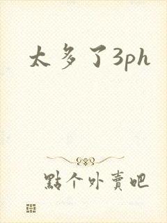 太多了3ph
