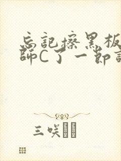 忘记擦黑板被老师C了一节课