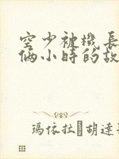 空少被机长狂躁俩小时的故事