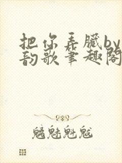 把你弄脏by冬韵歌笔趣阁