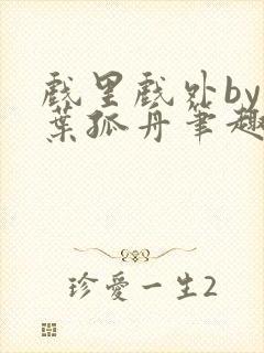 戏里戏外by一叶孤舟笔趣阁