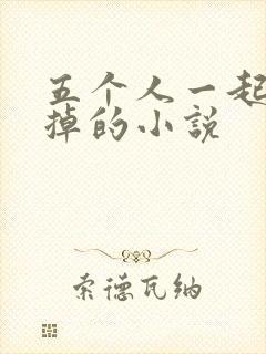 五个人一起会坏掉的小说