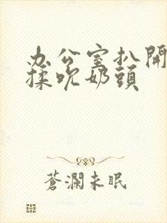 办公室扒开奶罩揉吮奶头