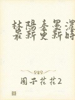 林阳秦墨浓小说最新更新时间