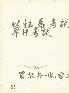 以性为考试的世界H考试