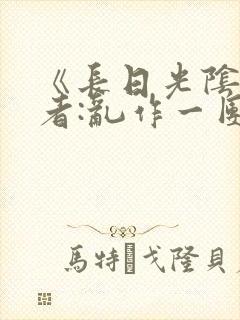 《长日光阴》作者:乱作一团