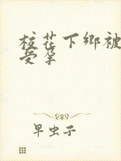 校花下乡被灌满受孕