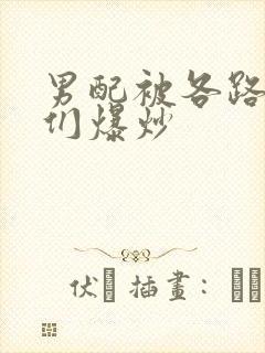 男配被各路大佬们爆炒