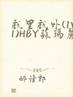 戏里戏外(1V1)HBY苏玛丽全文免费阅读