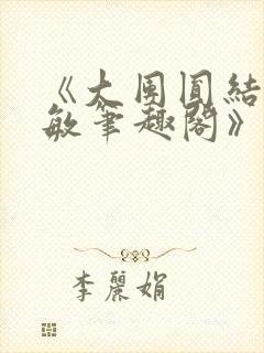 《大团圆结2高敏笔趣阁》