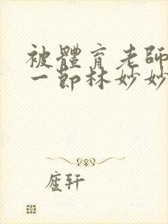 被体育老师c了一节林妙妙