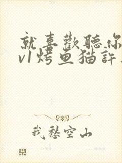 就喜欢听你叫1v1烤鱼猫许薇