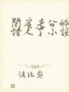 闺蜜老公醉酒认错人了小说全文阅读