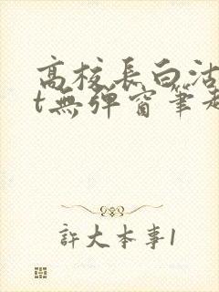 高校长白沽txt无弹窗笔趣阁