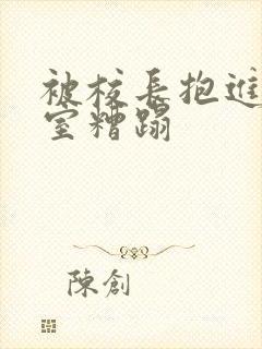 被校长抱进办公室糟蹋