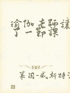 瑜伽老师让我C了一节课