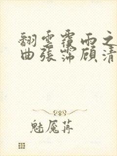 翻云覆雨之逐艳曲张霈顾清