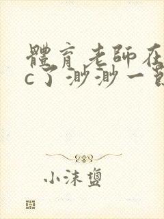 体育老师在单杠c了渺渺一节课