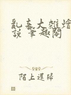 乱来大杂烩 小说 笔趣阁