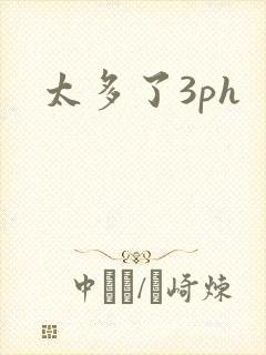 太多了3ph