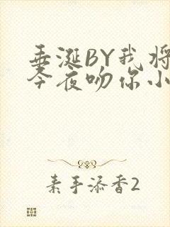 垂涎BY我将在今夜吻你小说免费阅读