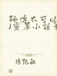 师傅不可以(限)灵犀小说笔趣阁