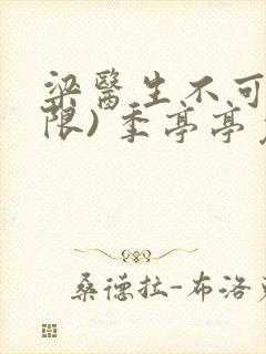 梁医生不可以(限) 季亭亭免费阅读