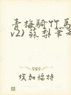 青梅骑竹马(1v2) 苏梨笔趣阁