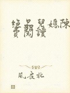 绝品儿媳陈婷免费阅读