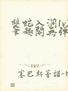 双蛇入洞1v2笔趣阁无弹窗