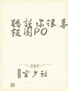 听说你很喜欢我校园PO